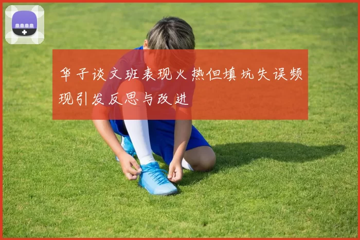 华子谈文班表现火热但填坑失误频现引发反思与改进