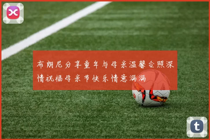 布朗尼分享童年与母亲温馨合照深情祝福母亲节快乐情意满满