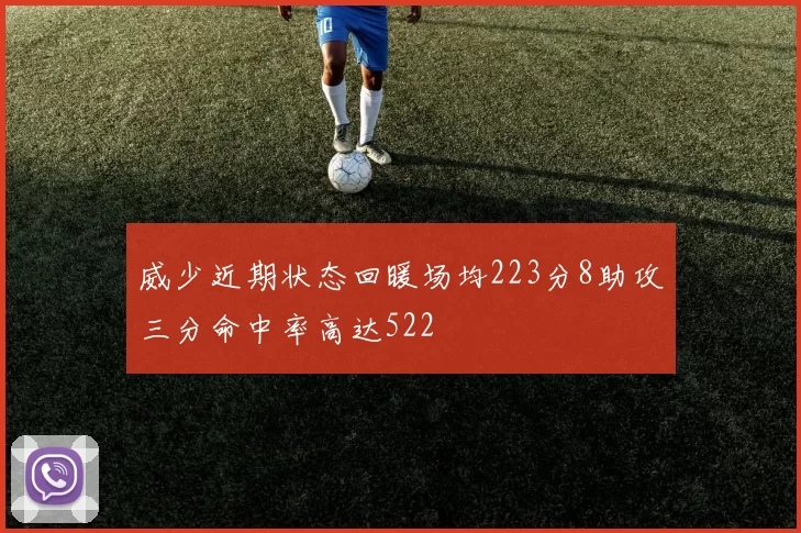 威少近期状态回暖场均223分8助攻三分命中率高达522