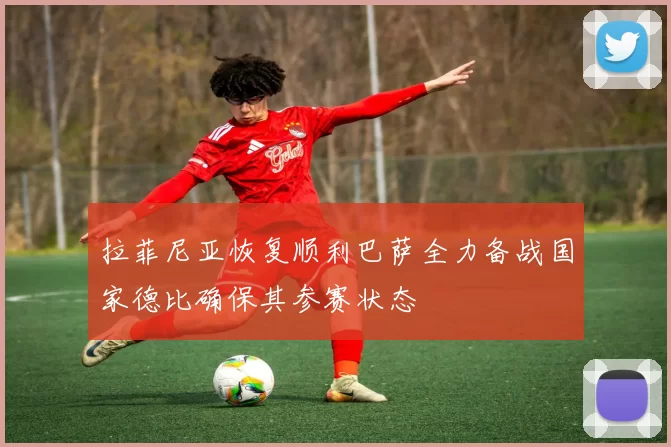 拉菲尼亚恢复顺利巴萨全力备战国家德比确保其参赛状态