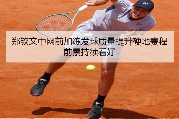 郑钦文中网前加练发球质量提升硬地赛程前景持续看好（MKSPORT）